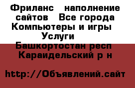 Фриланс - наполнение сайтов - Все города Компьютеры и игры » Услуги   . Башкортостан респ.,Караидельский р-н